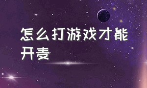 怎么打游戏才能开麦（打游戏怎么开麦不尴尬）