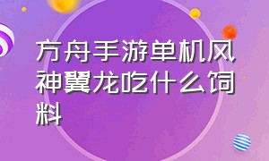 方舟手游单机风神翼龙吃什么饲料（方舟手游单机风神翼龙饲料怎么做）