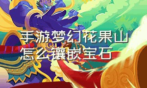 手游梦幻花果山怎么镶嵌宝石