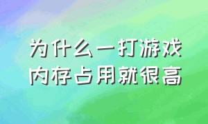 为什么一打游戏内存占用就很高