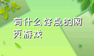 有什么好点的网页游戏