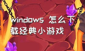 windows 怎么下载经典小游戏