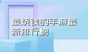 最烧钱的手游最新排行榜