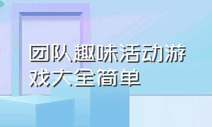 团队趣味活动游戏大全简单