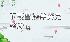 下载曹操伴奏完整版