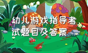 幼儿游戏指导考试题目及答案