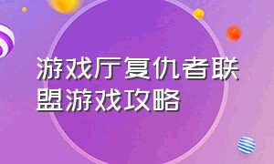 游戏厅复仇者联盟游戏攻略（复仇者联盟游戏机）