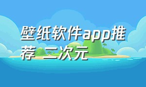 壁纸软件app推荐 二次元