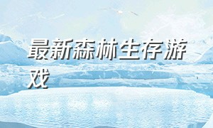 最新森林生存游戏（森林生存游戏有什么）