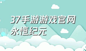 37手游游戏官网永恒纪元