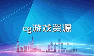 cg游戏资源（游戏cg下载网站汇总）