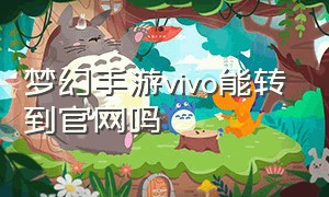 梦幻手游vivo能转到官网吗