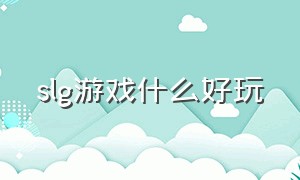 slg游戏什么好玩（SLG游戏是什么游戏）