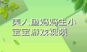 美人鱼妈妈生小宝宝游戏视频（美人鱼生宝宝游戏真人）