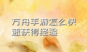 方舟手游怎么快速获得经验（方舟手游如何卡bug快速获得经验）