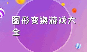 图形变换游戏大全