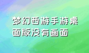 梦幻西游手游桌面版没有画面