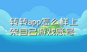 转转app怎么样上架自己游戏账号