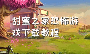 甜蜜之家恐怖游戏下载教程