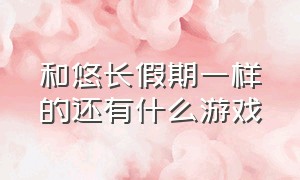 和悠长假期一样的还有什么游戏