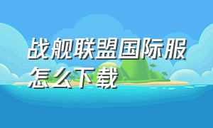 战舰联盟国际服怎么下载