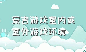 安吉游戏室内或室外游戏环境