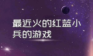 最近火的红蓝小兵的游戏（三种颜色小兵互相占领的单机游戏）