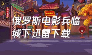 俄罗斯电影兵临城下迅雷下载