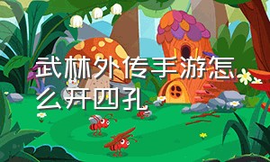 武林外传手游怎么开四孔（武林外传手游怎么拿极品装备）