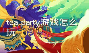 tea party游戏怎么玩