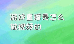 游戏直播是怎么做视频的