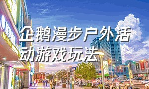 企鹅漫步户外活动游戏玩法