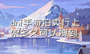 dnf手游拍卖行上架多久可以搜到