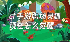 cf手游职场灵狐现在怎么觉醒（cf手游职场灵狐会返场吗）