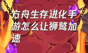 方舟生存进化手游怎么让狮鹫加速