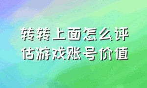 转转上面怎么评估游戏账号价值