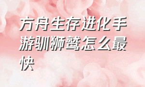 方舟生存进化手游驯狮鹫怎么最快