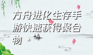 方舟进化生存手游快速获得聚合物