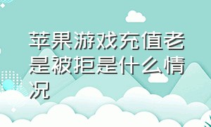 苹果游戏充值老是被拒是什么情况