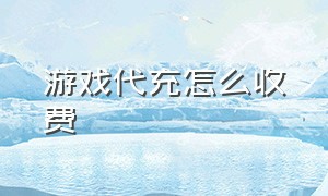 游戏代充怎么收费