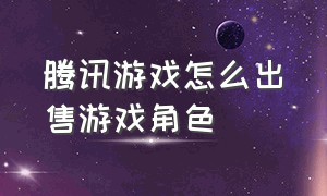 腾讯游戏怎么出售游戏角色