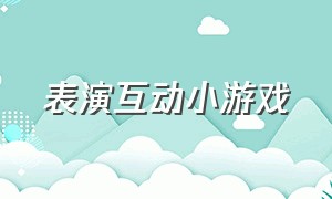 表演互动小游戏