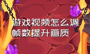 游戏视频怎么调帧数提升画质