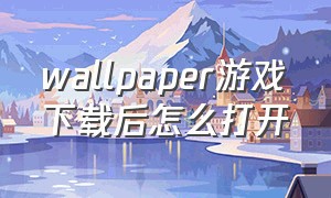 wallpaper游戏下载后怎么打开