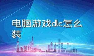 电脑游戏dlc怎么装