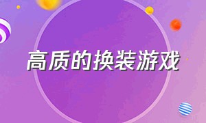 高质的换装游戏（好玩免费的换装游戏）