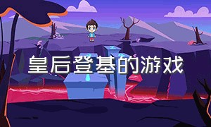 皇后登基的游戏（皇后娘娘登基游戏攻略）