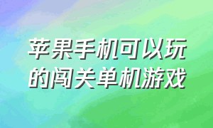 苹果手机可以玩的闯关单机游戏（苹果手机可以玩的闯关单机游戏有哪些）