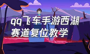 qq飞车手游西湖赛道复位教学（qq飞车手游零号试验场跳台怎么跑）