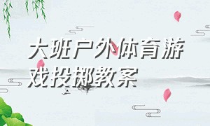 大班户外体育游戏投掷教案